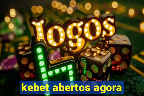 kebet abertos agora